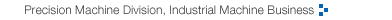 Precision Machine Division, Industrial Machine Business